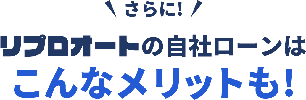 さらに!リプロオートの自社ローンはこんなメリットも!